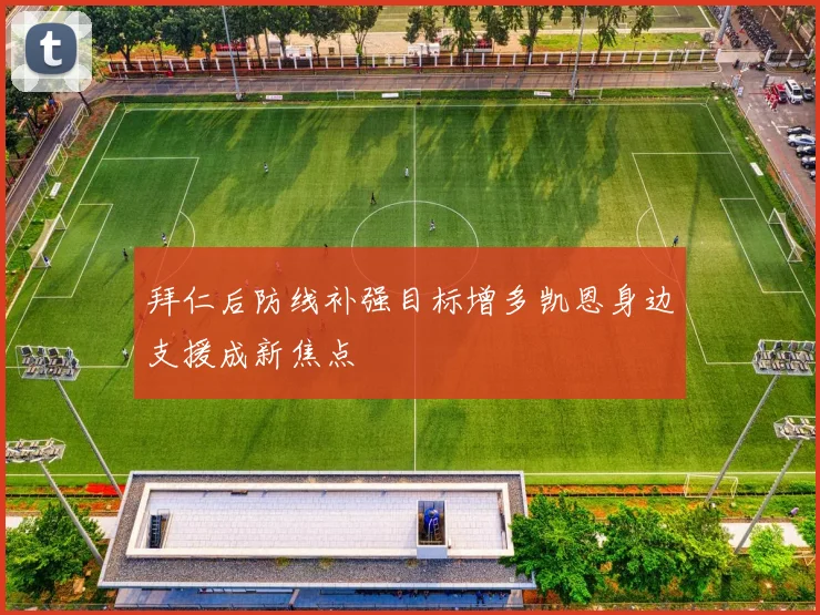 拜仁后防线补强目标增多凯恩身边支援成新焦点